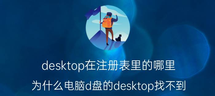 desktop在注册表里的哪里 为什么电脑d盘的desktop找不到？